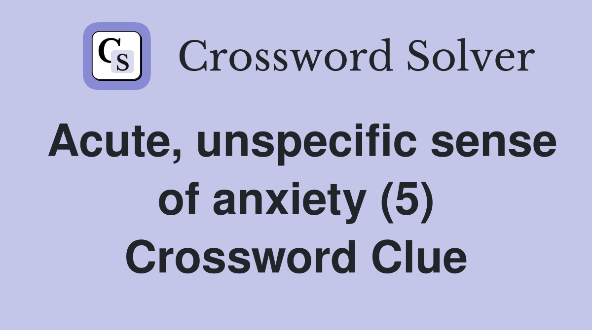 Acute, unspecific sense of anxiety (5) Crossword Clue Answers
